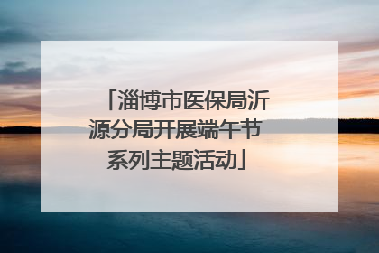 淄博市医保局沂源分局开展端午节系列主题活动