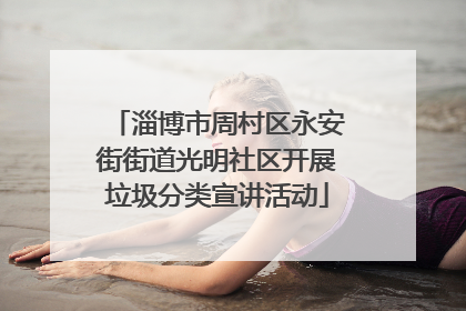 淄博市周村区永安街街道光明社区开展垃圾分类宣讲活动