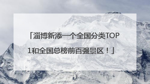 淄博新添一个全国分类TOP1和全国总榜前百强景区！
