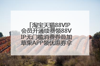 淘宝天猫88VIP会员开通续费领88VIP无门槛消费券叠加草柴APP领优惠券拿购物返利更省钱