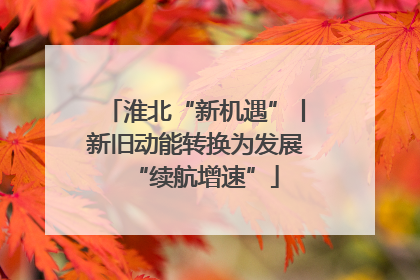 淮北“新机遇”丨新旧动能转换为发展“续航增速”