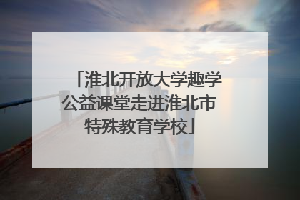 淮北开放大学趣学公益课堂走进淮北市特殊教育学校