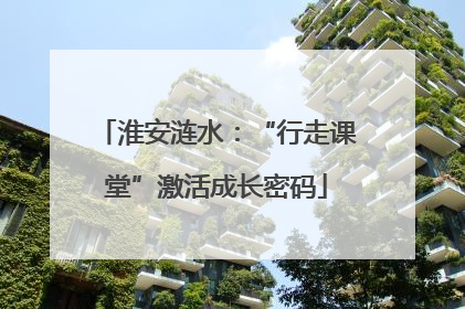 淮安涟水：“行走课堂”激活成长密码