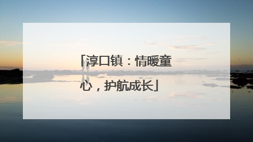 淳口镇：情暖童心，护航成长