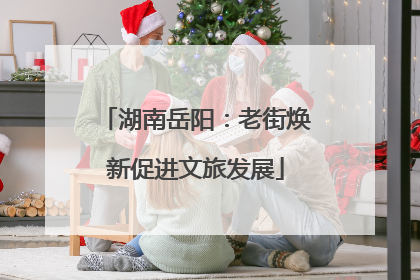 湖南岳阳：老街焕新促进文旅发展