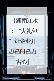 湖南江永：“大礼包”让企业开办省时省力省心