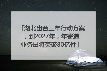 湖北出台三年行动方案，到2027年，年寄递业务量将突破80亿件
