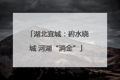 湖北宜城：碧水绕城 河湖“淌金”