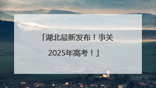湖北最新发布！事关2025年高考！