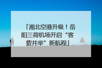 湘北空港升级！岳阳三荷机场开启“客货并举”新航程