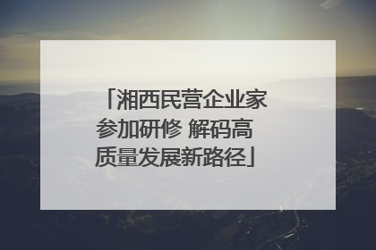 湘西民营企业家参加研修 解码高质量发展新路径