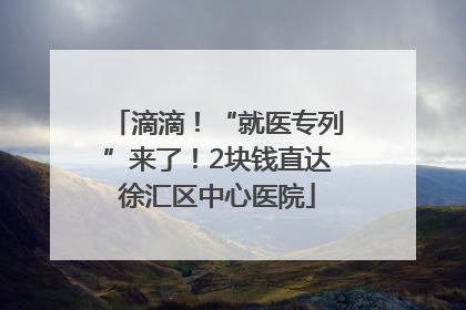 滴滴！“就医专列”来了！2块钱直达徐汇区中心医院