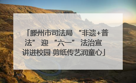 滕州市司法局 “非遗+普法” 迎 “六一” 法治宣讲进校园 剪纸传艺润童心
