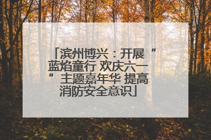 滨州博兴：开展“蓝焰童行 欢庆六一”主题嘉年华 提高消防安全意识