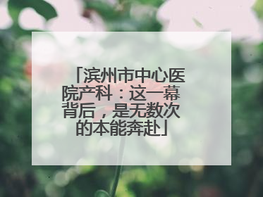 滨州市中心医院产科：这一幕背后，是无数次的本能奔赴