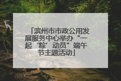 滨州市市政公用发展服务中心举办“一起‘粽’动员”端午节主题活动