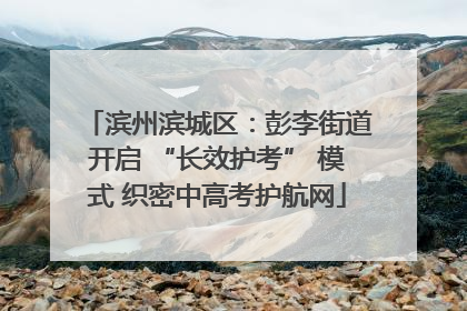 滨州滨城区：彭李街道开启 “长效护考” 模式 织密中高考护航网