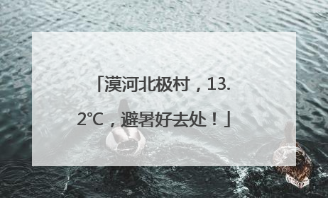 漠河北极村，13.2℃，避暑好去处！