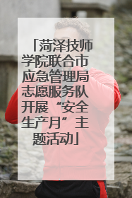 菏泽技师学院联合市应急管理局志愿服务队开展“安全生产月”主题活动