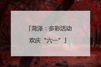 菏泽：多彩活动 欢庆“六一”