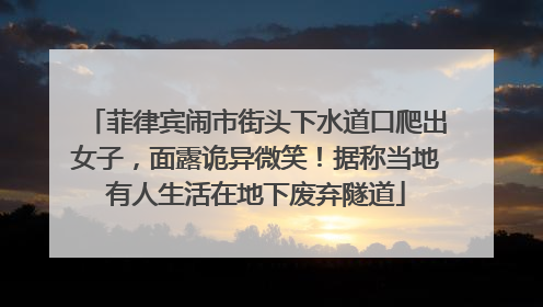 菲律宾闹市街头下水道口爬出女子，面露诡异微笑！据称当地有人生活在地下废弃隧道