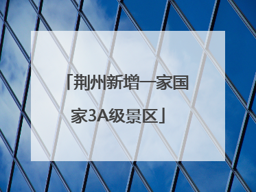 荆州新增一家国家3A级景区