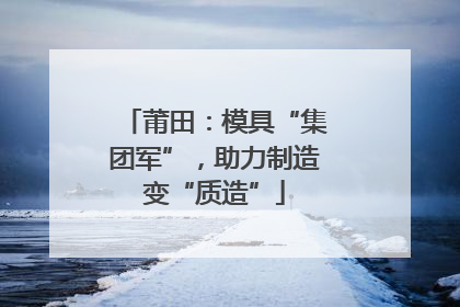 莆田：模具“集团军”，助力制造变“质造”