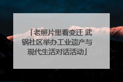 老照片里看变迁 武锅社区举办工业遗产与现代生活对话活动