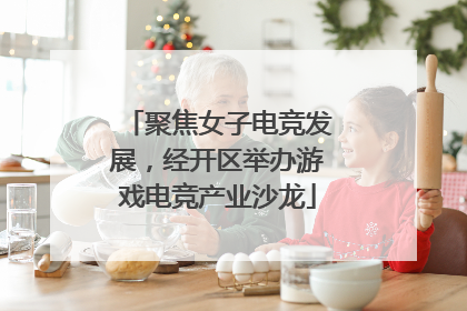 聚焦女子电竞发展，经开区举办游戏电竞产业沙龙