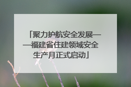 聚力护航安全发展——福建省住建领域安全生产月正式启动