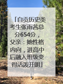 自贡历史类考生张雨茜总分654分，父亲：她性格内向，进高中后融入班级变得活泼开朗