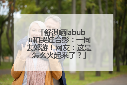 舒淇晒labubu和哭娃合影：一同去郊游！网友：这是怎么火起来了？