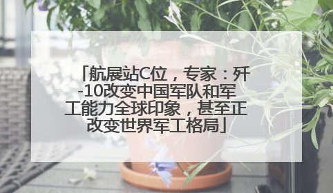 航展站C位，专家：歼-10改变中国军队和军工能力全球印象，甚至正改变世界军工格局