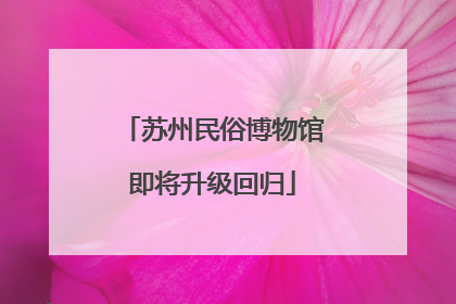 苏州民俗博物馆即将升级回归