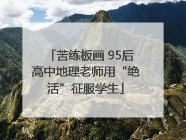 苦练板画 95后高中地理老师用“绝活”征服学生