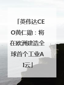 英伟达CEO黄仁勋：将在欧洲建造全球首个工业AI云