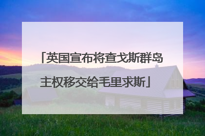 英国宣布将查戈斯群岛主权移交给毛里求斯