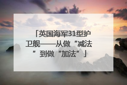 英国海军31型护卫舰——从做“减法”到做“加法”