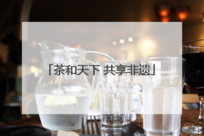 茶和天下 共享非遗
