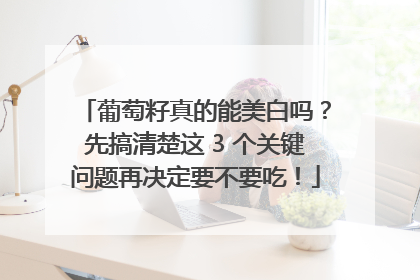 葡萄籽真的能美白吗？先搞清楚这 3 个关键问题再决定要不要吃！
