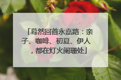 蓦然回首永嘉路：亲子、咖啡、初夏、伊人，都在灯火阑珊处