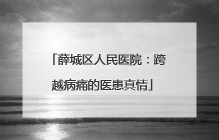 薛城区人民医院：跨越病痛的医患真情