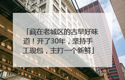 藏在老城区的古早好味道!开了30年,坚持手工现包,主打一个新鲜