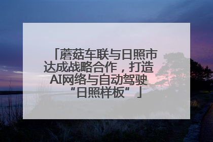 蘑菇车联与日照市达成战略合作，打造AI网络与自动驾驶“日照样板”