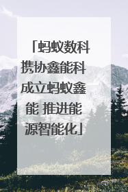 蚂蚁数科携协鑫能科成立蚂蚁鑫能 推进能源智能化
