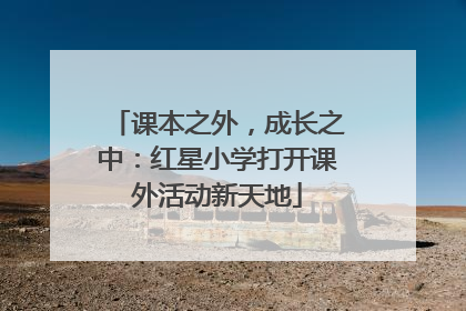 课本之外，成长之中：红星小学打开课外活动新天地