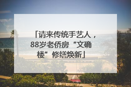 请来传统手艺人，88岁老侨房“文确楼”修缮焕新