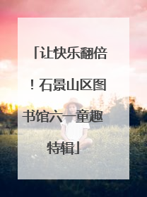 让快乐翻倍！石景山区图书馆六一童趣特辑