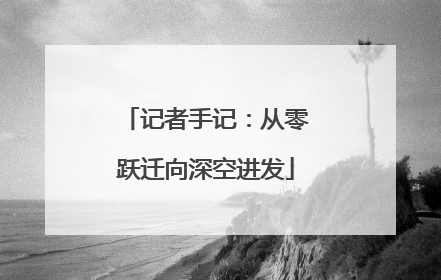 记者手记：从零跃迁向深空进发