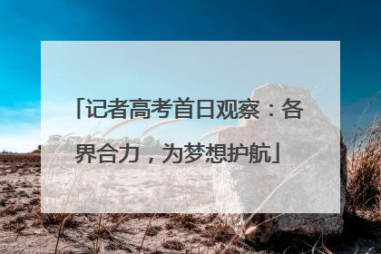 记者高考首日观察：各界合力，为梦想护航